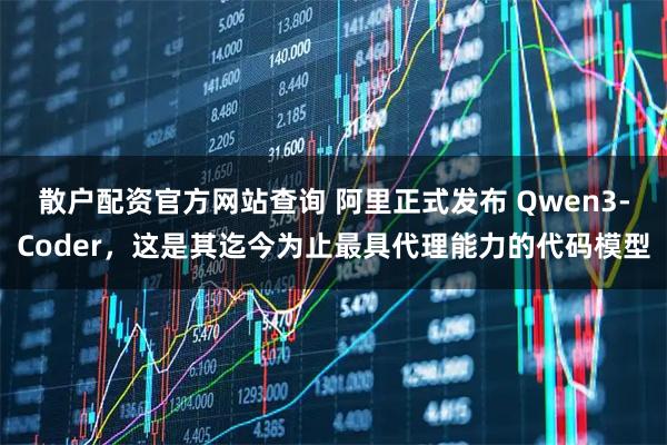 散户配资官方网站查询 阿里正式发布 Qwen3-Coder，这是其迄今为止最具代理能力的代码模型