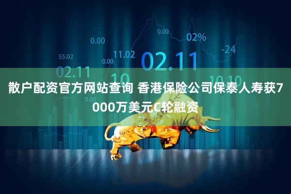 散户配资官方网站查询 香港保险公司保泰人寿获7000万美元C轮融资