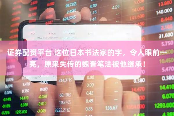 证券配资平台 这位日本书法家的字，令人眼前一亮，原来失传的魏晋笔法被他继承！