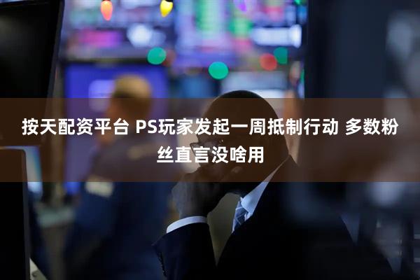 按天配资平台 PS玩家发起一周抵制行动 多数粉丝直言没啥用